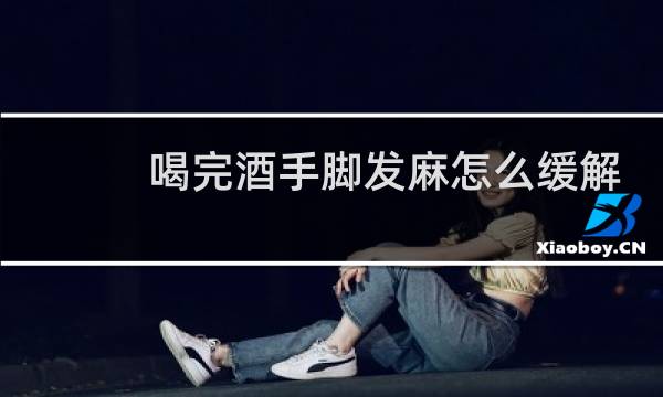 喝完酒手脚发麻怎么缓解