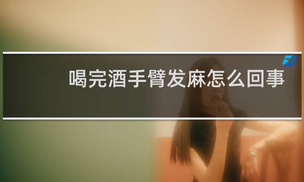 喝完酒手臂发麻怎么回事