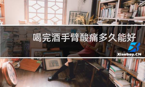 喝完酒手臂酸痛多久能好