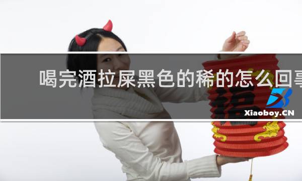 喝完酒拉屎黑色的稀的怎么回事