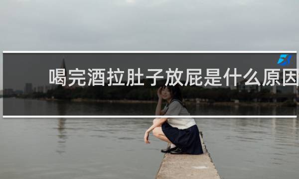 喝完酒拉肚子放屁是什么原因