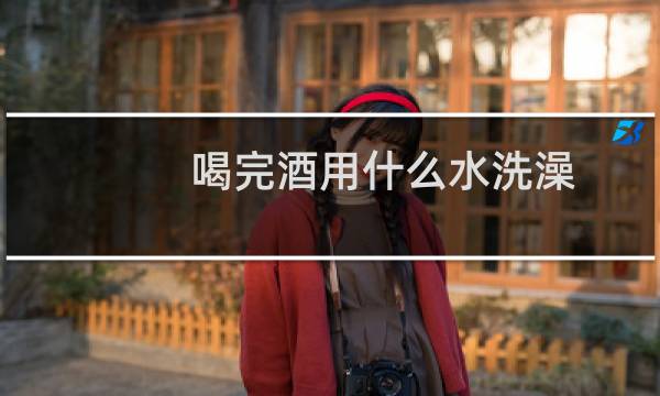 喝完酒用什么水洗澡