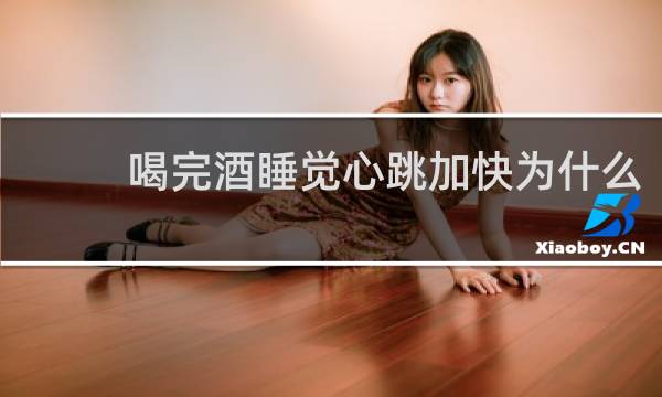 喝完酒睡觉心跳加快为什么