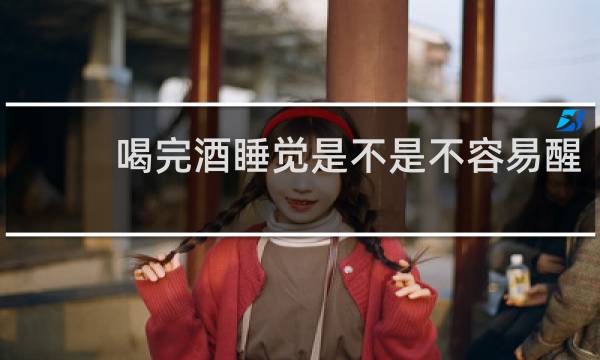 喝完酒睡觉是不是不容易醒