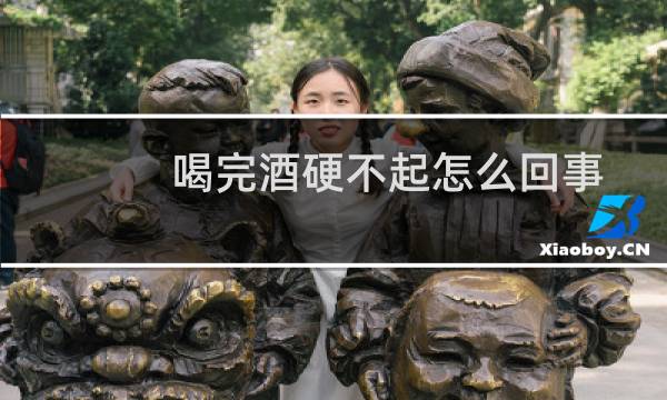 喝完酒硬不起怎么回事 知乎