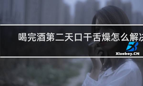 喝完酒第二天口干舌燥怎么解决