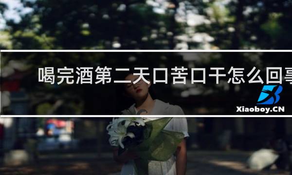 喝完酒第二天口苦口干怎么回事
