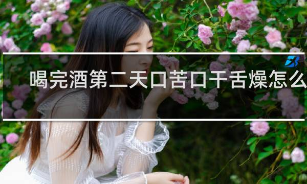 喝完酒第二天口苦口干舌燥怎么办