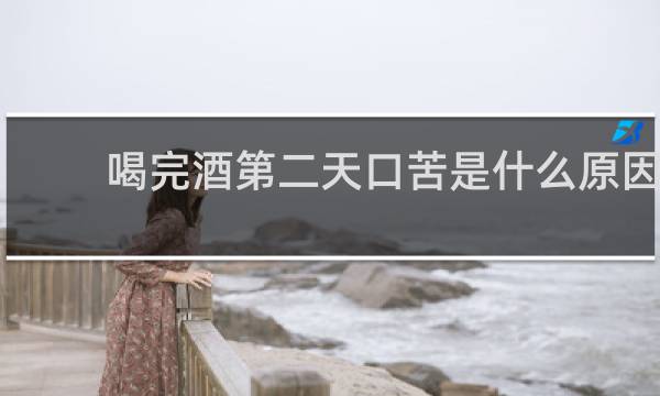 喝完酒第二天口苦是什么原因