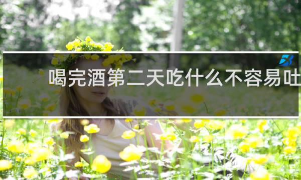 喝完酒第二天吃什么不容易吐