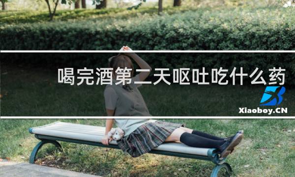 喝完酒第二天呕吐吃什么药