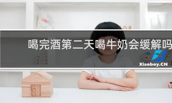 喝完酒第二天喝牛奶会缓解吗
