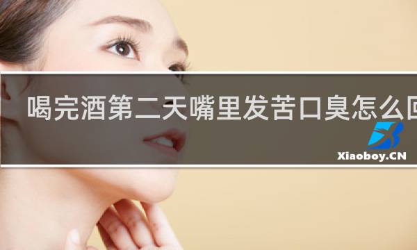 喝完酒第二天嘴里发苦口臭怎么回事