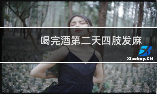 喝完酒第二天四肢发麻 脸麻 嘴麻 胸闷