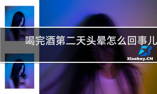 喝完酒第二天头晕怎么回事儿
