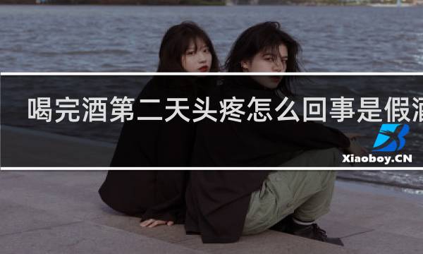 喝完酒第二天头疼怎么回事是假酒吗