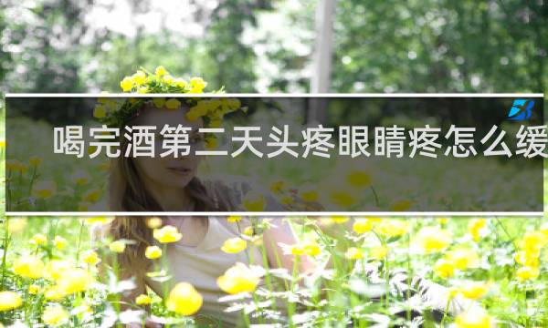 喝完酒第二天头疼眼睛疼怎么缓解