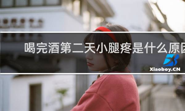 喝完酒第二天小腿疼是什么原因