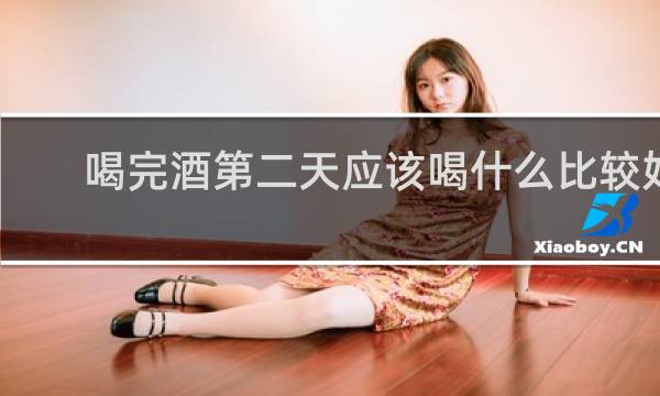 喝完酒第二天应该喝什么比较好