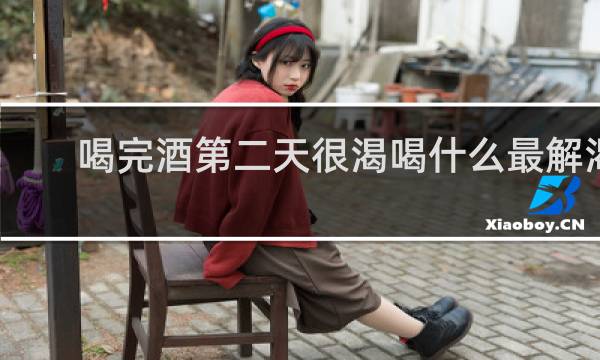 喝完酒第二天很渴喝什么最解渴