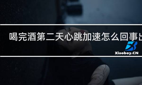 喝完酒第二天心跳加速怎么回事出汗