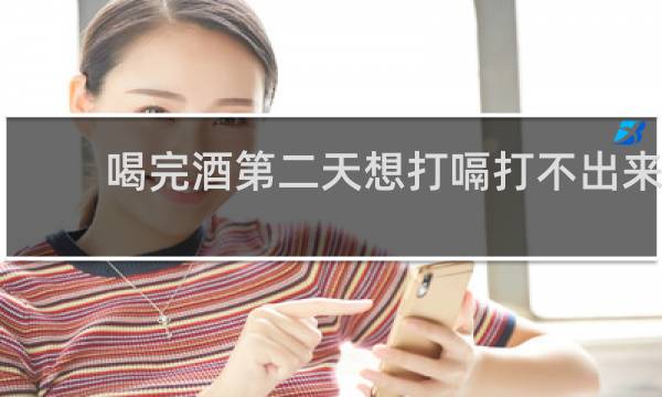 喝完酒第二天想打嗝打不出来