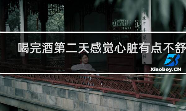 喝完酒第二天感觉心脏有点不舒服