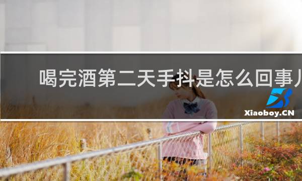 喝完酒第二天手抖是怎么回事儿