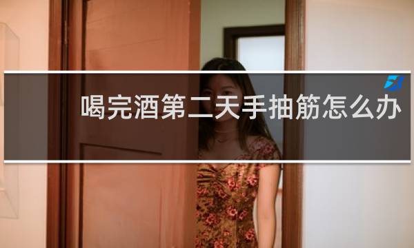 喝完酒第二天手抽筋怎么办