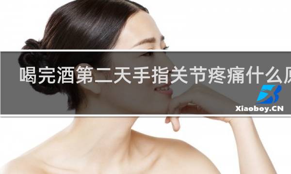 喝完酒第二天手指关节疼痛什么原因