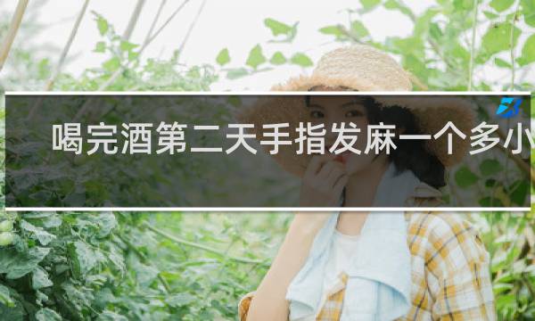 喝完酒第二天手指发麻一个多小时