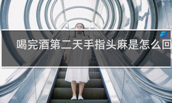喝完酒第二天手指头麻是怎么回事