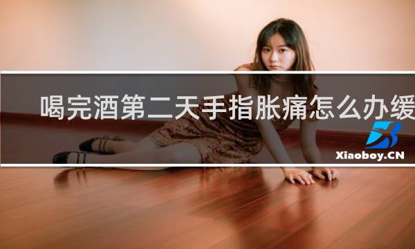 喝完酒第二天手指胀痛怎么办缓解