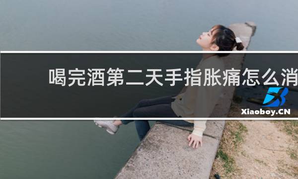 喝完酒第二天手指胀痛怎么消