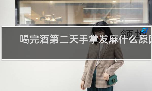 喝完酒第二天手掌发麻什么原因