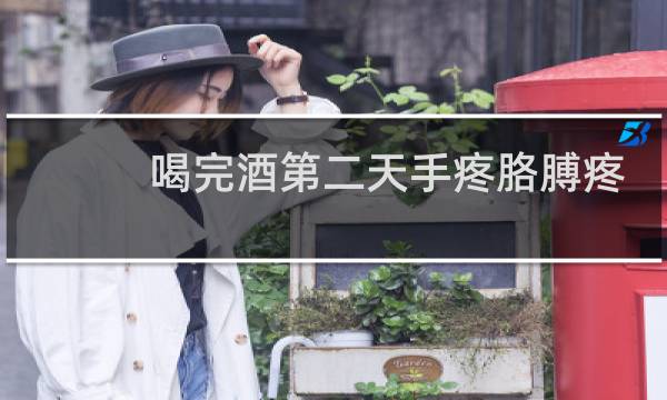 喝完酒第二天手疼胳膊疼