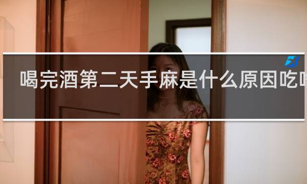 喝完酒第二天手麻是什么原因吃啥药