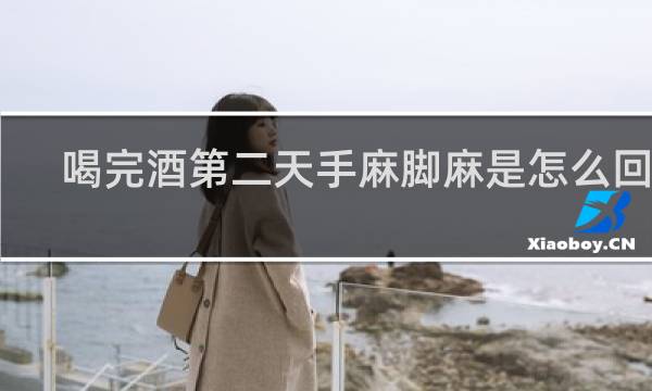 喝完酒第二天手麻脚麻是怎么回事