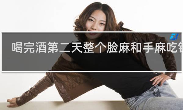 喝完酒第二天整个脸麻和手麻吃钾片