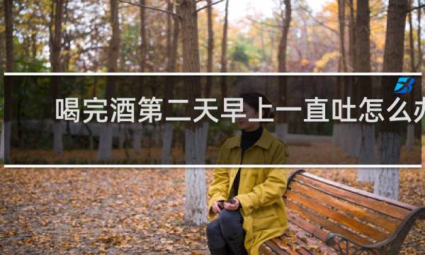 喝完酒第二天早上一直吐怎么办