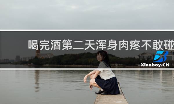 喝完酒第二天浑身肉疼不敢碰