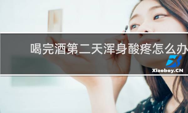 喝完酒第二天浑身酸疼怎么办