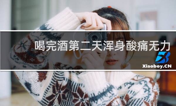 喝完酒第二天浑身酸痛无力