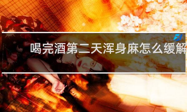 喝完酒第二天浑身麻怎么缓解