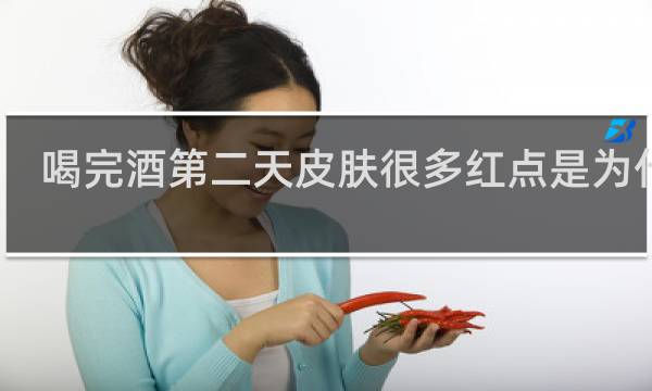 喝完酒第二天皮肤很多红点是为什么