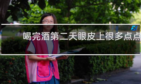 喝完酒第二天眼皮上很多点点