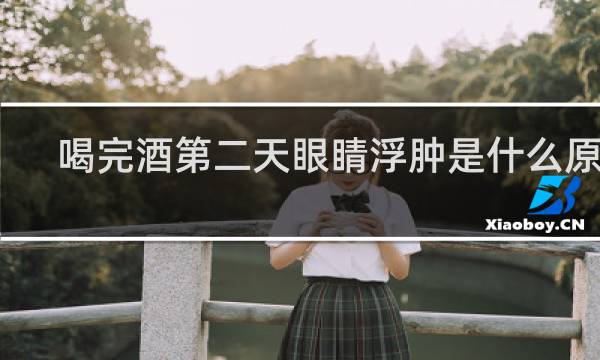 喝完酒第二天眼睛浮肿是什么原因