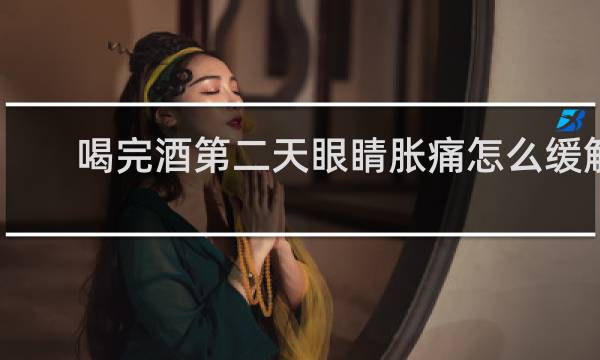 喝完酒第二天眼睛胀痛怎么缓解