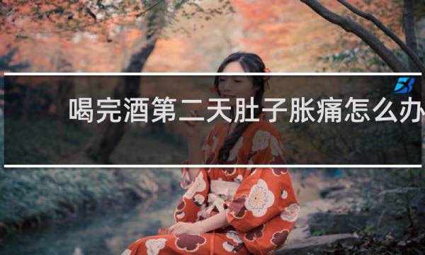 喝完酒第二天肚子胀痛怎么办