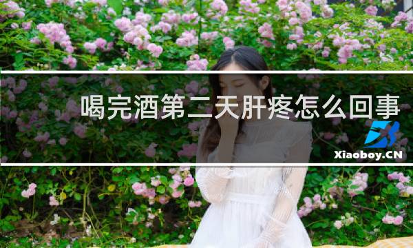 喝完酒第二天肝疼怎么回事